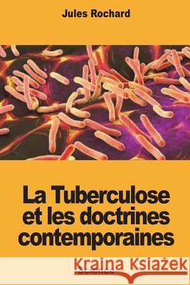 La Tuberculose et les doctrines contemporaines Rochard, Jules 9781721528554 Createspace Independent Publishing Platform
