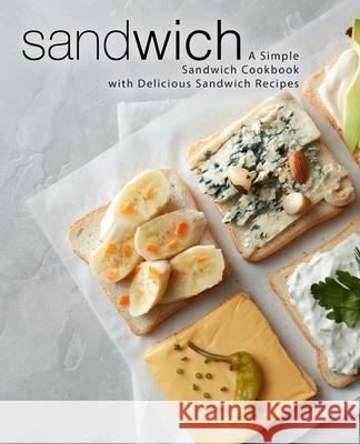 Sandwich: A Simple Sandwich Cookbook with Delicious Sandwich Recipes Booksumo Press 9781721531394 Createspace Independent Publishing Platform