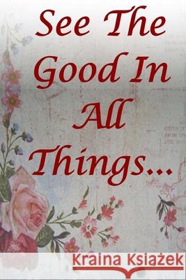 See The Good In All Things: Be Positive, Confident and Motivated Monna Ellithorpe 9781721534784 Createspace Independent Publishing Platform