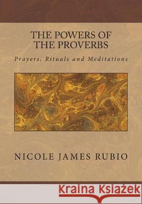 The Powers of the Proverbs: Prayers, Rituals and Meditations Nicole James Rubio 9781721535583 Createspace Independent Publishing Platform