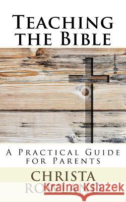 Teaching the Bible: A Practical Guide for Parents Christa Rowland 9781721535897