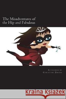 The Misadventures of the Hip and Fabulous: Your Guide to Offbeat Escapades, Girls Nights Out, and Long Lasting Friendships Christine Zmuda 9781721538669