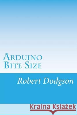 Arduino Bite Size: Starter Handbook & Reference Robert Ian Dodgson 9781721547302
