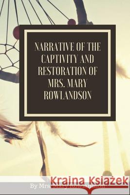 Narrative of the Captivity and Restoration of Mrs. Mary Rowlandson: or The Sovereignty and Goodness of God Larvae Editions 9781721550647 Createspace Independent Publishing Platform