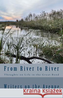 From River to River: Thoughts on Life in the Great Bend Writers on the Avenue 9781721565757