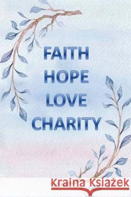 Faith Hope Love Charity: And The Greatest of All is Love Ellithorpe, Monna 9781721569410 Createspace Independent Publishing Platform