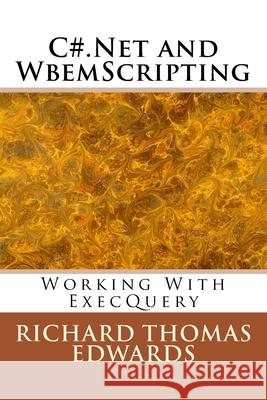 C#.Net and WbemScripting: Working With ExecQuery Richard Thomas Edwards 9781721578825 Createspace Independent Publishing Platform