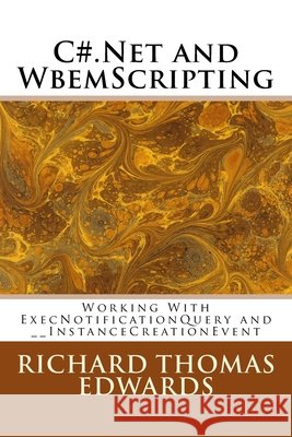 C#.Net and WbemScripting: Working With ExecNotificationQuery and __InstanceCreationEvent Richard Thomas Edwards 9781721579693