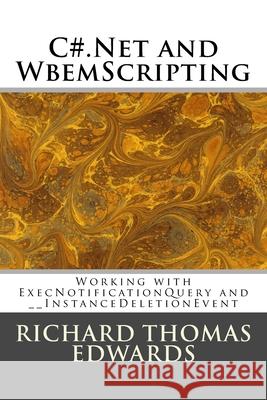 C#.Net and WbemScripting: Working with ExecNotificationQuery and InstanceDeletionEvent Richard Thomas Edwards 9781721580781 Createspace Independent Publishing Platform