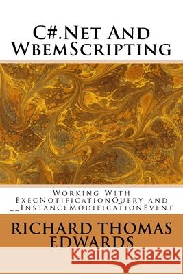 C#.Net And WbemScripting: Working With ExecNotificationQuery and __InstanceModificationEvent Richard Thomas Edwards 9781721581207 Createspace Independent Publishing Platform