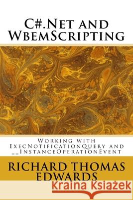 C#.Net and WbemScripting: Working with ExecNotificationQuery and __InstanceOperationEvent Richard Thomas Edwards 9781721582068 Createspace Independent Publishing Platform