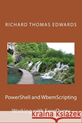 PowerShell and WbemScripting: Working with ExecQuery Richard Thomas Edwards 9781721585076 Createspace Independent Publishing Platform