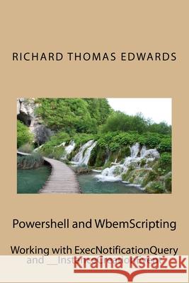 Powershell and WbemScripting: Working with ExecNotificationQuery and __InstanceCreationEvent Richard Thomas Edwards 9781721586684 Createspace Independent Publishing Platform