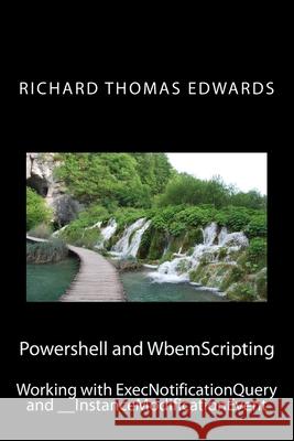 Powershell and WbemScripting: Working with ExecNotificationQuery and __InstanceModificationEvent Richard Thomas Edwards 9781721587889 Createspace Independent Publishing Platform