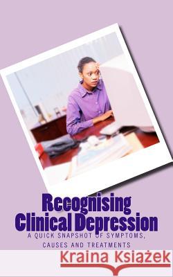 Recognising Clinical Depression: A Quick Snapshot of Symptoms, Causes and Treatments N. I. Nwokolo 9781721592463 Createspace Independent Publishing Platform