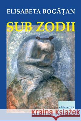 Sub Zodii: Versuri Editie Revizuita Si Imbogatita Elisabeta Bogatan Vasile Poenaru 9781721597840 Createspace Independent Publishing Platform