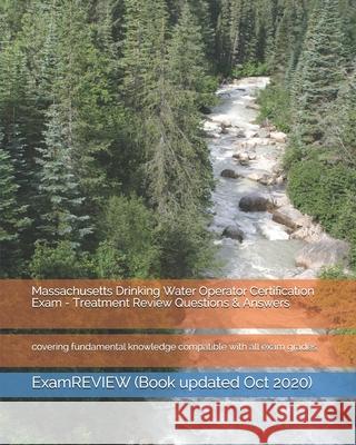 Massachusetts Drinking Water Operator Certification Exam - Treatment Review Questions & Answers: covering fundamental knowledge compatible with all ex Examreview 9781721601851