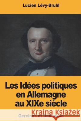 Les Idées politiques en Allemagne au XIXe siècle: Gervinus et Dahlmann Levy-Bruhl, Lucien 9781721606719 Createspace Independent Publishing Platform