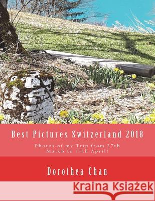 Best Pictures Switzerland 2018: Photos of My Trip from 27th March to 17th April! Dorothea Chan 9781721606856 Createspace Independent Publishing Platform