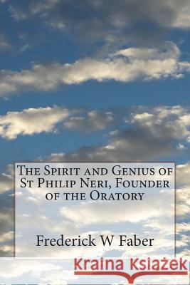 The Spirit and Genius of St Philip Neri, Founder of the Oratory Frederick W. Faber 9781721616596 Createspace Independent Publishing Platform