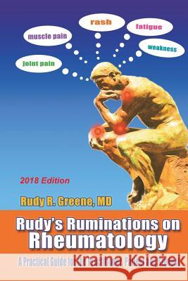 Rudy's Ruminations on Rheumatology 2018 Edition: A Practical Guide for the Practitioner, Patient and Student Rudy Green 9781721620661 Createspace Independent Publishing Platform