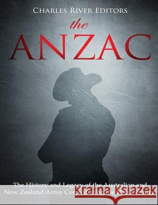 The ANZAC: The History and Legacy of the Australian and New Zealand Army Corps during the 20th Century Charles River Editors 9781721621170 Createspace Independent Publishing Platform