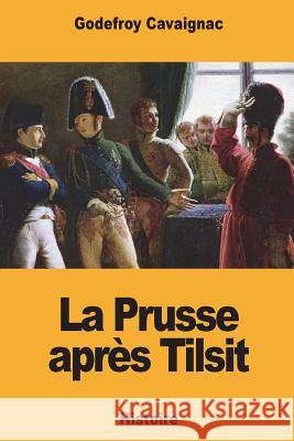 La Prusse après Tilsit Cavaignac, Godefroy 9781721621644 Createspace Independent Publishing Platform