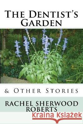 The Dentist's Garden: & Other Stories Rachel Sherwood Roberts 9781721623440 Createspace Independent Publishing Platform