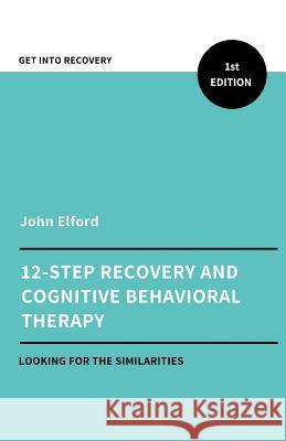 Twelve Step Recovery and Cognitive Behavioral Therapy John Elford 9781721623693 Createspace Independent Publishing Platform