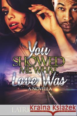 You Showed Me What Love Was: A Novella Latrice Shauntel 9781721627127 Createspace Independent Publishing Platform