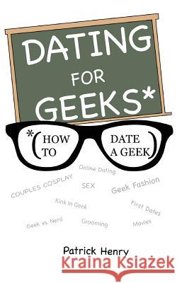 Dating For Geeks (How to Date A Geek) Henry, Patrick 9781721632152 Createspace Independent Publishing Platform