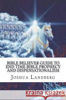 Bible Believer guide to End time Bible prophecy and dispensationalism Landberg, Joshua 9781721642373 Createspace Independent Publishing Platform