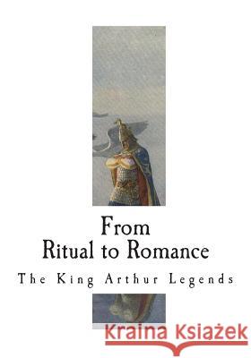 From Ritual to Romance: The Roots of the King Arthur Legends Jessie L. Weston 9781721646630 Createspace Independent Publishing Platform