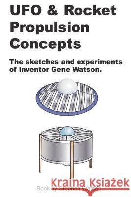UFO & Rocket Propulsion Concepts: From The Mind of Gene Watson Watson, Stephen Paul 9781721647019