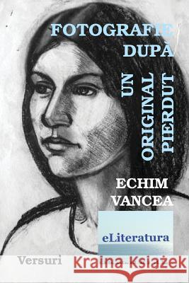 Fotografie Dupa Un Original Pierdut: Versuri Echim Vancea Vasile Poenaru 9781721651238 Createspace Independent Publishing Platform