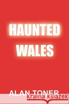 Haunted Wales Alan Toner 9781721659852 Createspace Independent Publishing Platform
