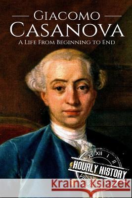 Giacomo Casanova: A Life From Beginning to End Hourly History 9781721659982 Createspace Independent Publishing Platform