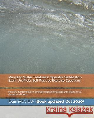 Maryland Water Treatment Operator Certification Exam Unofficial Self Practice Exercise Questions: covering fundamental knowledge topics compatible wit Examreview 9781721660858 Createspace Independent Publishing Platform