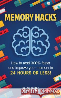 Memory Hacks: 2 Manuscripts in 1: How to Read 300% Faster: Easy, Proven Methods to Faster Reading and Accelerated Learning in 24 Hou Ralph Castle 9781721666034 Createspace Independent Publishing Platform