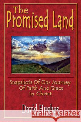 The Promised Land: Snapshots Of Our Journey Of Faith And Grace In Christ Hughes, David H. 9781721670529