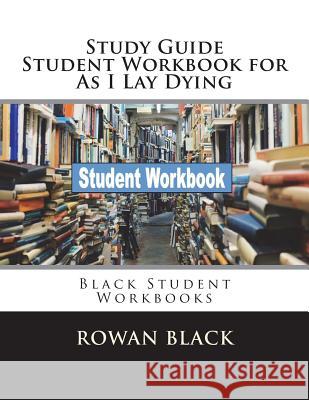 Study Guide Student Workbook for As I Lay Dying: Black Student Workbooks Black, Rowan 9781721675944 Createspace Independent Publishing Platform