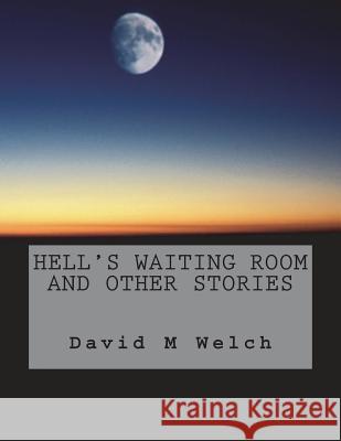 Hell's Waiting Room and Other Stories Mr David M. Welch 9781721677603