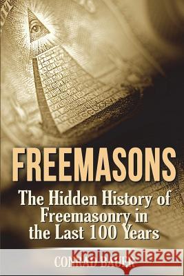 Freemasons: The Hidden History of Freemasonry in the Last 100 Years Conrad Bauer 9781721681136 Createspace Independent Publishing Platform