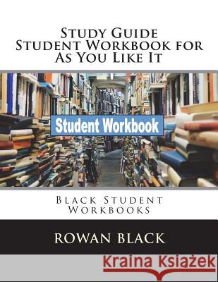 Study Guide Student Workbook for As You Like It: Black Student Workbooks Black, Rowan 9781721681846 Createspace Independent Publishing Platform