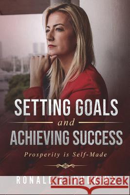 Setting Goals and Achieving Success: Prosperity is Self-Made Hudkins, Ronald E. 9781721681990 Createspace Independent Publishing Platform