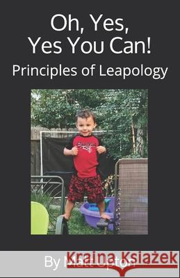 Oh, Yes, Yes You Can!: Principles of Leapology Matt Upton 9781721684328 Createspace Independent Publishing Platform