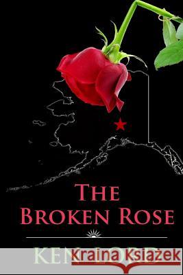 The Broken Rose: The Murder of an Alaskan Madam Ken Lord 9781721684342 Createspace Independent Publishing Platform