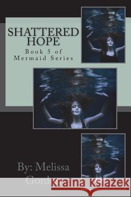 Shattered Hope: Book 5 of Mermaid Series Melissa C. Gordon 9781721687145