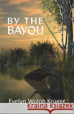 By the Bayou Evelyn Wolph Kruger 9781721691456 Createspace Independent Publishing Platform