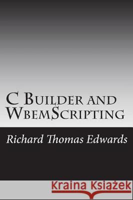 C Builder and WbemScripting: Working with Get Edwards, Richard Thomas 9781721695171 Createspace Independent Publishing Platform